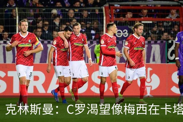 克林斯曼：C罗渴望像梅西在卡塔尔那样；巴西和葡萄牙是夺冠热门